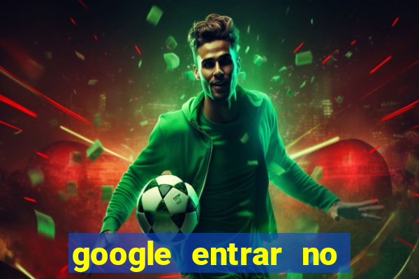 google entrar no jogo de c****