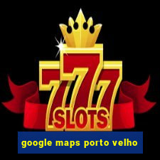 google maps porto velho