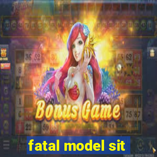 fatal model sit