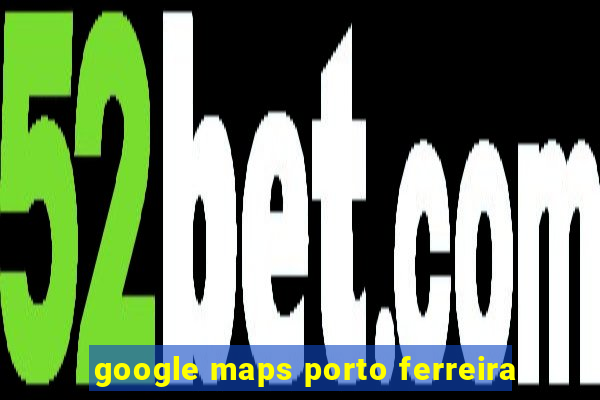 google maps porto ferreira