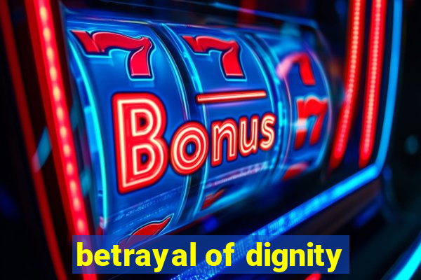 betrayal of dignity