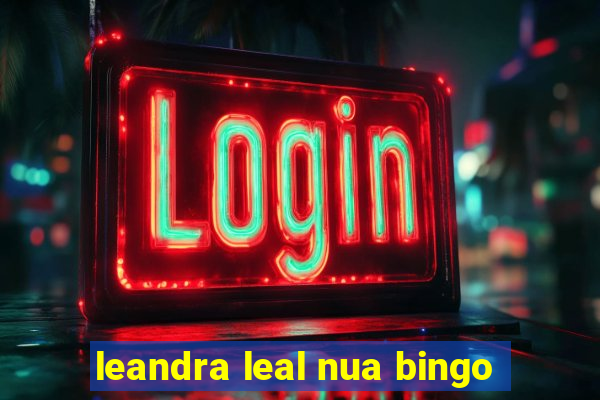 leandra leal nua bingo