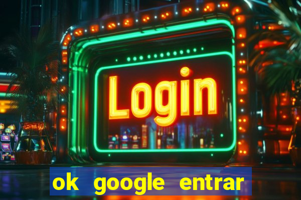 ok google entrar em jogo de c****