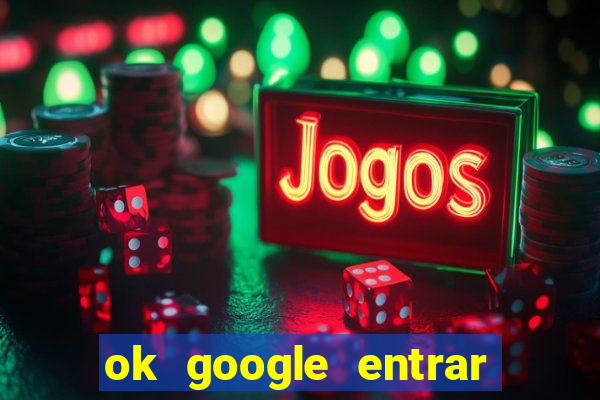 ok google entrar em jogo de c****
