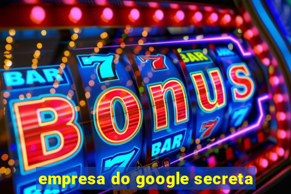 empresa do google secreta