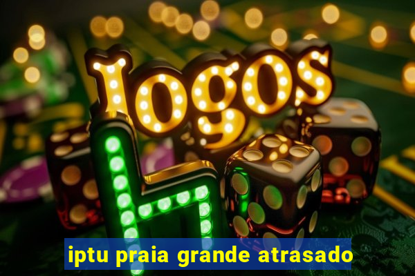 iptu praia grande atrasado