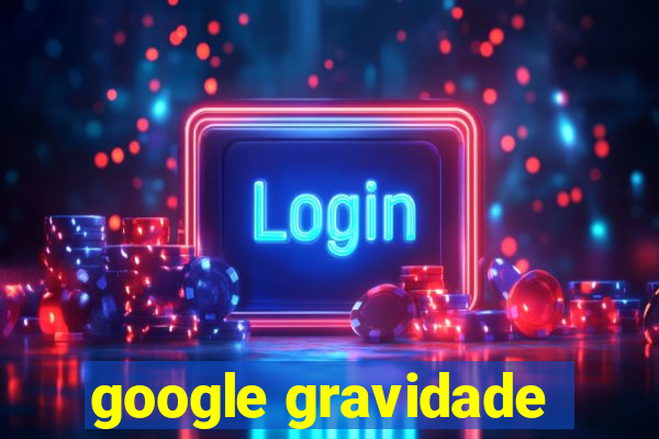 google gravidade