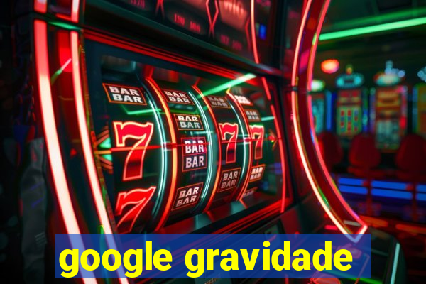 google gravidade