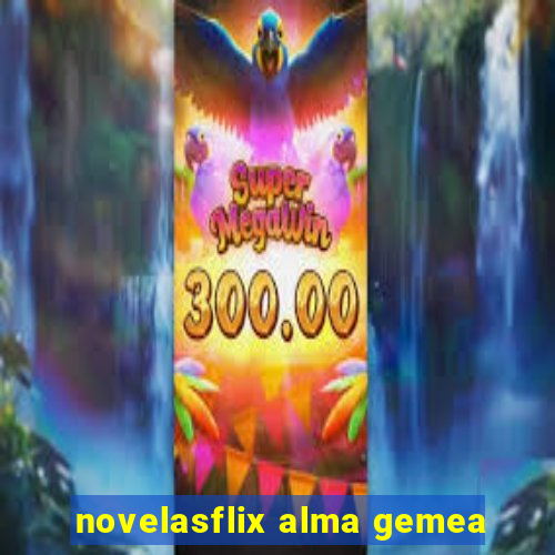 novelasflix alma gemea