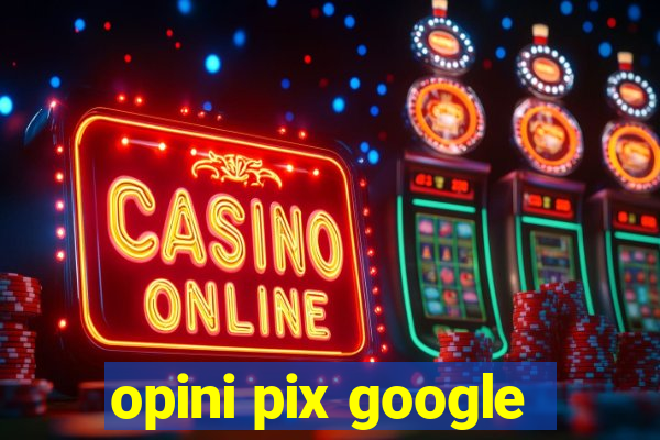 opini pix google