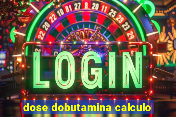 dose dobutamina calculo