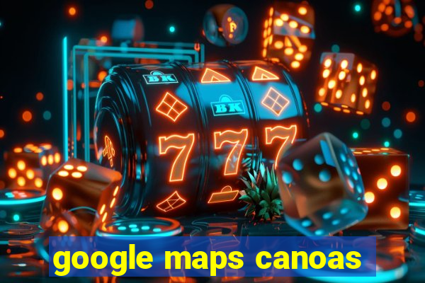 google maps canoas