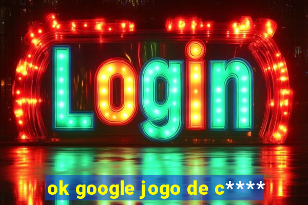 ok google jogo de c****