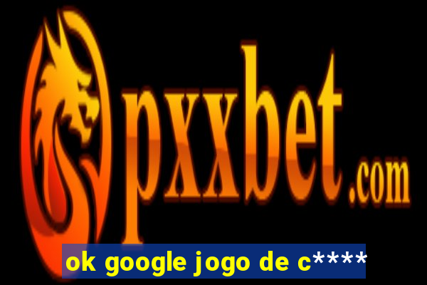 ok google jogo de c****