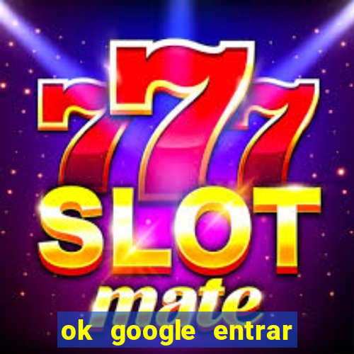 ok google entrar no jogo de c****