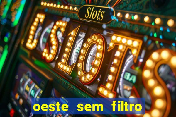 oeste sem filtro hoje ao vivo