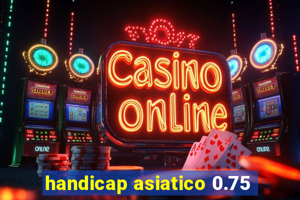 handicap asiatico 0.75