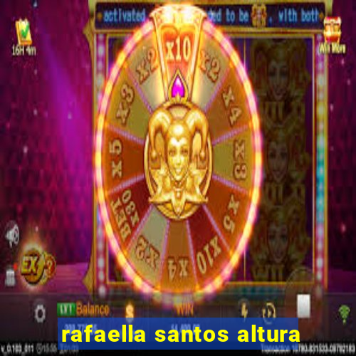 rafaella santos altura