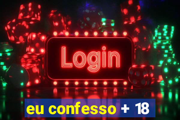 eu confesso + 18