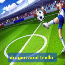 dragon soul trello