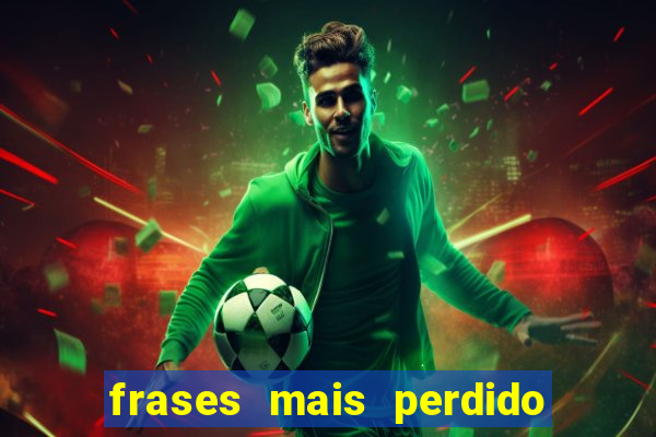 frases mais perdido que surdo em bingo