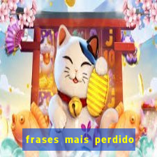 frases mais perdido que surdo em bingo